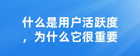 什么是用户活跃度，为什么它很重要