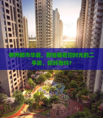 郴州都市华庭，那些藏着旧时光的二手房，你好奇吗？