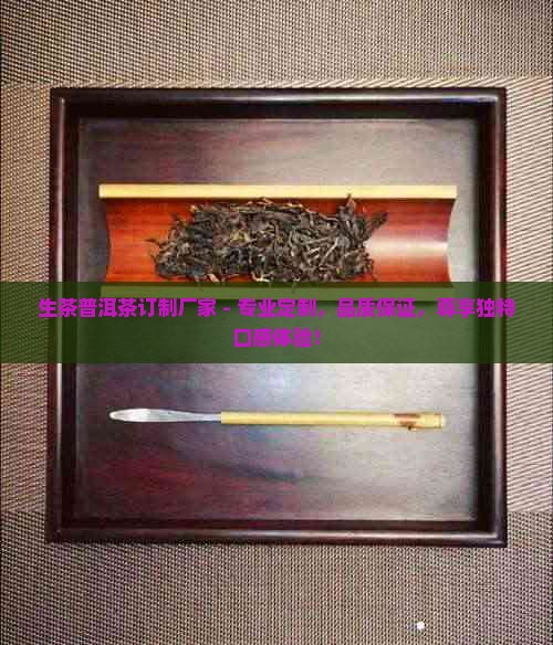 生茶普洱茶订制厂家 - 专业定制，品质保证，尊享独特口感体验！
