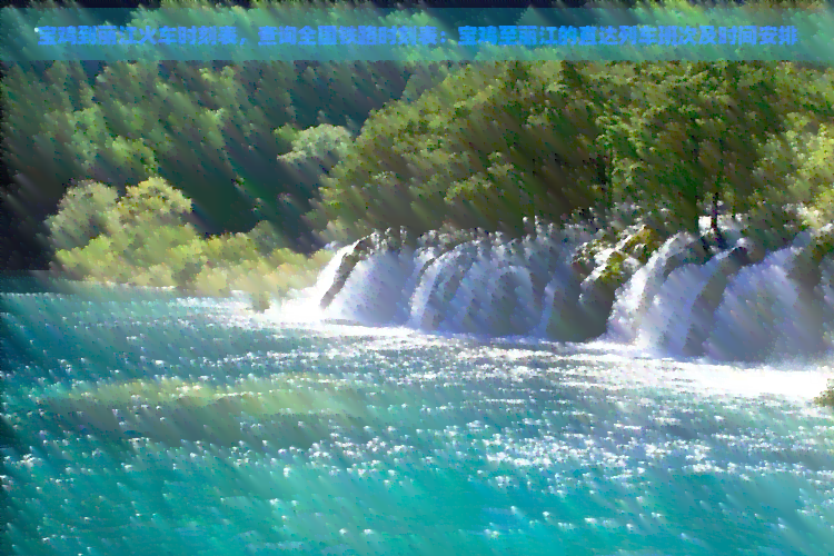 宝鸡到丽江火车时刻表，查询全国铁路时刻表：宝鸡至丽江的直达列车班次及时间安排