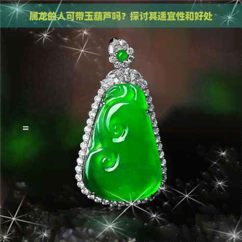 属龙的人可带玉葫芦吗？探讨其适宜性和好处-翡翠原石