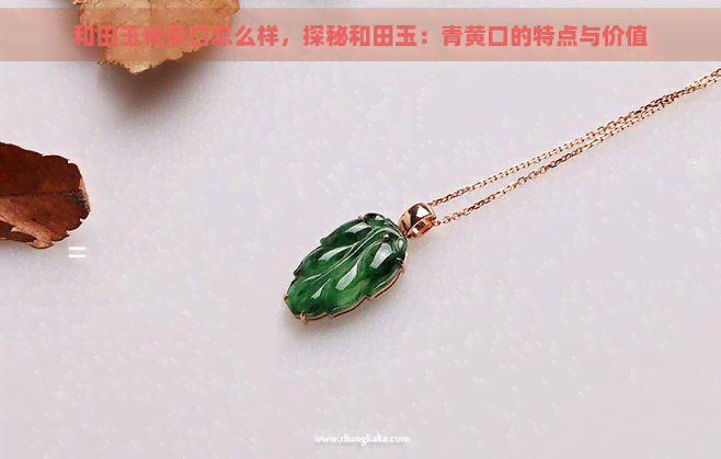 和田玉青黄口怎么样,探秘和田玉:青黄口的特点与价值 和田玉青黄口怎么样,探秘和田玉:青黄口的特点与价值