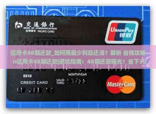 信用卡48期还款_如何用最少利息还清？解析+省钱攻略  n信用卡48期还款｜避坑指南：48期还款曝光！省下30%利息
