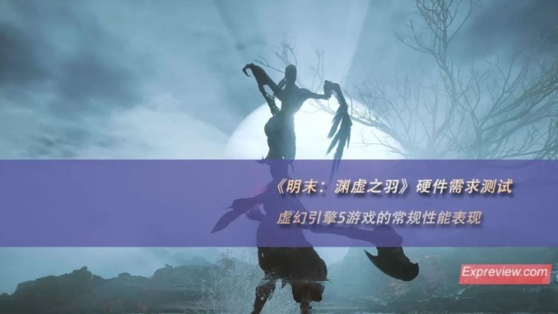 《明末 ： 渊虚之羽》硬件需求测试：虚幻引擎5游戏的常规性能表现_腾讯新闻